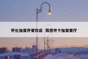 怀化加盟开餐饮店  我想开个加盟餐厅