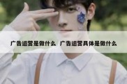 广告运营是做什么  广告运营具体是做什么