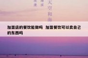 加盟店的餐饮能做吗  加盟餐饮可以卖自己的东西吗