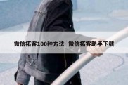 微信拓客100种方法  微信拓客助手下载