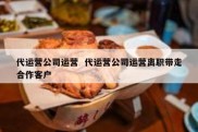 代运营公司运营  代运营公司运营离职带走合作客户