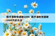 新手涨粉快速破1000  新手涨粉快速破1000万的方法