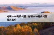 光明sem竞价托管  光明sem竞价托管是真的吗