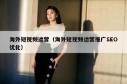 海外短视频运营（海外短视频运营推广SEO优化）