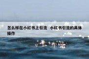 怎么样在小红书上引流  小红书引流的具体操作