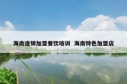 海南连锁加盟餐饮培训  海南特色加盟店