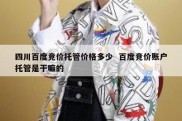 四川百度竞价托管价格多少  百度竞价账户托管是干嘛的