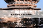 怎么起新号（怎么弄新号）