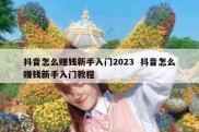抖音怎么赚钱新手入门2023  抖音怎么赚钱新手入门教程