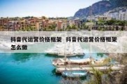 抖音代运营价格框架  抖音代运营价格框架怎么做