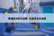 黄埔区抖音代运营  抖音官方代运营