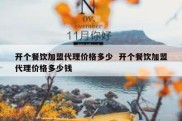 开个餐饮加盟代理价格多少  开个餐饮加盟代理价格多少钱