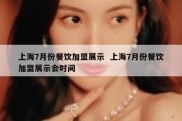 上海7月份餐饮加盟展示  上海7月份餐饮加盟展示会时间
