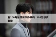 有100万加盟餐饮挣钱吗  100万投资餐饮