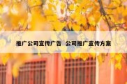 推广公司宣传广告  公司推广宣传方案