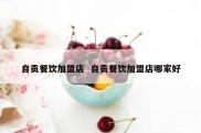 自贡餐饮加盟店  自贡餐饮加盟店哪家好