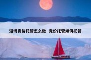淄博竞价托管怎么做  竞价托管如何托管