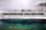 东阳抖音短视频代运营（抖音代运营公司招聘）