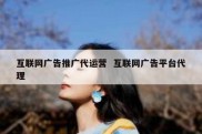 互联网广告推广代运营  互联网广告平台代理