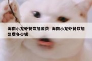 海南小龙虾餐饮加盟费  海南小龙虾餐饮加盟费多少钱
