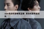 sem竞价托管哪家正规  竞价托管专业团队