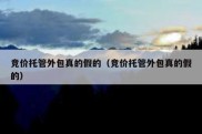 竞价托管外包真的假的（竞价托管外包真的假的）