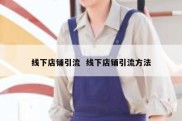 线下店铺引流  线下店铺引流方法