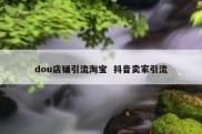 dou店铺引流淘宝  抖音卖家引流