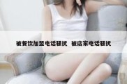 被餐饮加盟电话骚扰  被店家电话骚扰