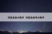抖音企业小助手  抖音企业号小助手