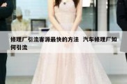 修理厂引流客源最快的方法  汽车修理厂如何引流