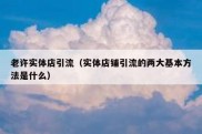老许实体店引流（实体店铺引流的两大基本方法是什么）