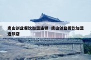 唐山创业餐饮加盟连锁  唐山创业餐饮加盟连锁店