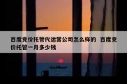 百度竞价托管代运营公司怎么样的  百度竞价托管一月多少钱