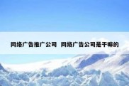 网络广告推广公司  网络广告公司是干嘛的