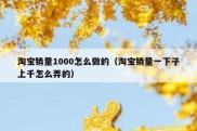 淘宝销量1000怎么做的（淘宝销量一下子上千怎么弄的）