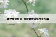 餐饮加盟加盟  品牌餐饮连锁加盟50强