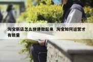 淘宝新店怎么快速做起来  淘宝如何运营才有销量