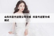 山东抖音代运营公司分成  抖音代运营分成模式