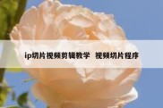 ip切片视频剪辑教学  视频切片程序