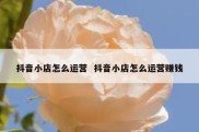 抖音小店怎么运营  抖音小店怎么运营赚钱