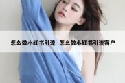 怎么做小红书引流  怎么做小红书引流客户