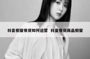 抖音橱窗带货如何运营  抖音带货商品橱窗