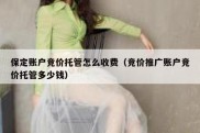保定账户竞价托管怎么收费（竞价推广账户竞价托管多少钱）