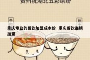 重庆专业的餐饮加盟成本价  重庆餐饮连锁加盟