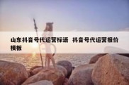 山东抖音号代运营标语  抖音号代运营报价模板