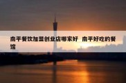 南平餐饮加盟创业店哪家好  南平好吃的餐馆