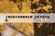 上海抖音代运营服务方案  上海 抖音代运营