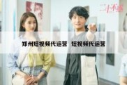 郑州短视频代运营  短视频代运营