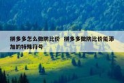 拼多多怎么做防比价  拼多多做防比价能添加的特殊符号
